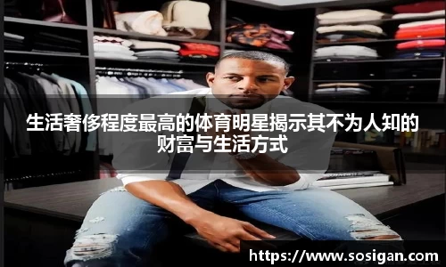 生活奢侈程度最高的体育明星揭示其不为人知的财富与生活方式