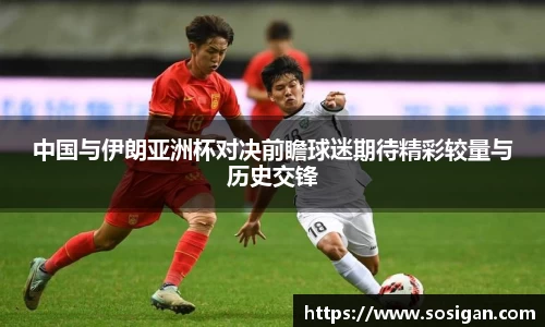 中国与伊朗亚洲杯对决前瞻球迷期待精彩较量与历史交锋