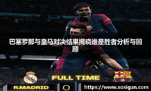 巴塞罗那与皇马对决结果揭晓谁是胜者分析与回顾