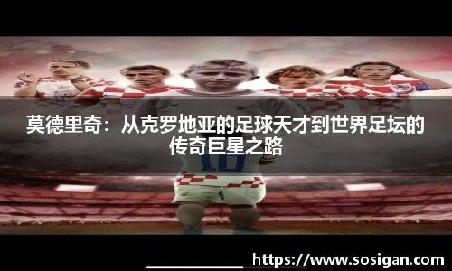 莫德里奇：从克罗地亚的足球天才到世界足坛的传奇巨星之路