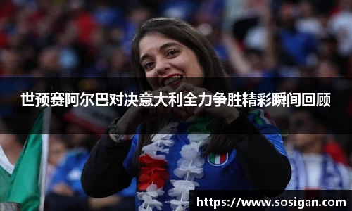 世预赛阿尔巴对决意大利全力争胜精彩瞬间回顾