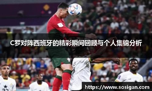 C罗对阵西班牙的精彩瞬间回顾与个人集锦分析