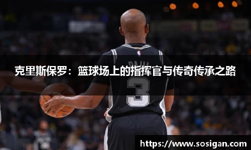 克里斯保罗：篮球场上的指挥官与传奇传承之路
