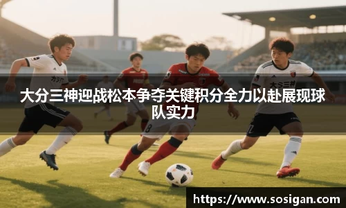 大分三神迎战松本争夺关键积分全力以赴展现球队实力