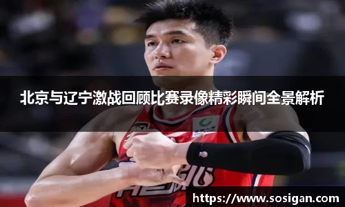 北京与辽宁激战回顾比赛录像精彩瞬间全景解析