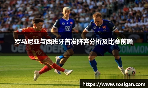 罗马尼亚与西班牙首发阵容分析及比赛前瞻