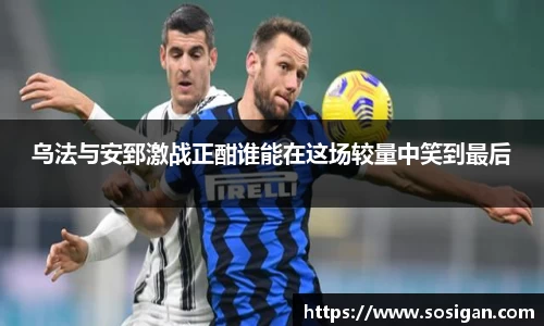 乌法与安郅激战正酣谁能在这场较量中笑到最后